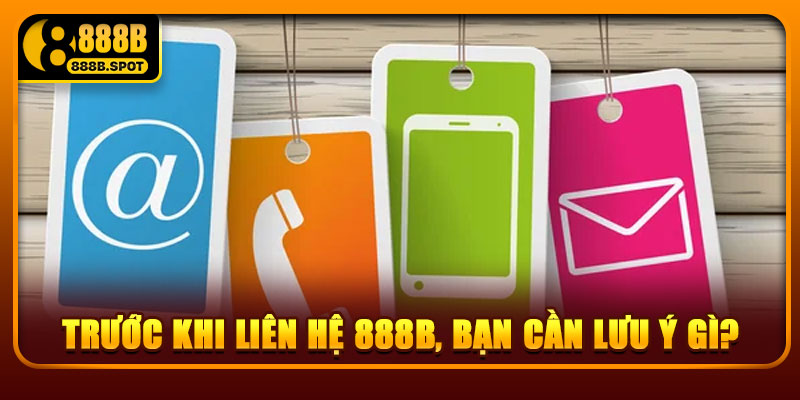 Trước khi liên hệ 888B, bạn cần lưu ý gì?